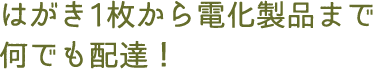 はがき1枚から電化製品まで何でも配達！